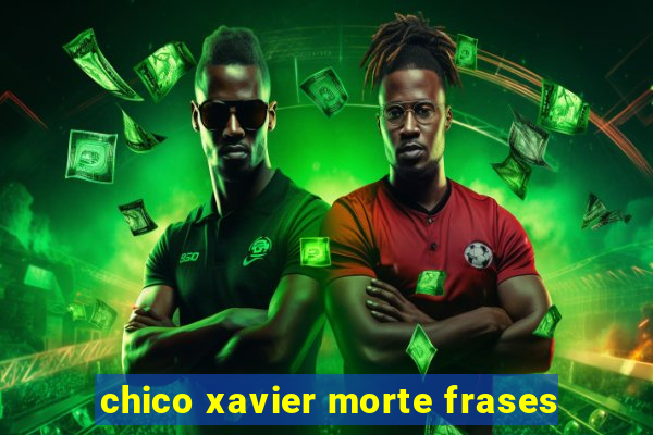 chico xavier morte frases